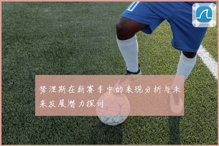 努涅斯在新赛季中的表现分析与未来发展潜力探讨