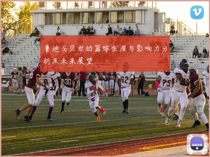 鲁迪戈贝尔的篮球生涯与影响力分析及未来展望