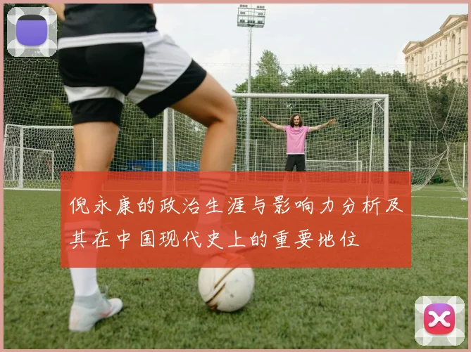 倪永康的政治生涯与影响力分析及其在中国现代史上的重要地位